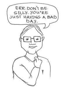 Drawing of a man tugging uncomfortably at his collar and saying, "Err. Don't be silly. You're just having a bad day."